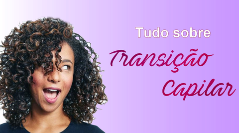 Saiba tudo sobre Transição Capilar